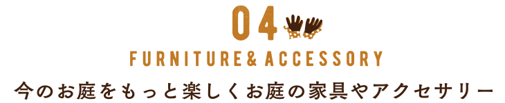 04　お庭の家具＆アクセサリー　今のお庭をもっと楽しくお庭の家具やアクセサリー