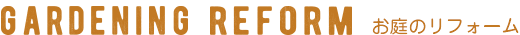 GARDENING REFORM お庭のリフォーム